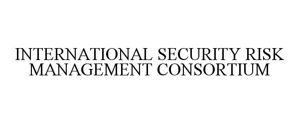 INTERNATIONAL SECURITY RISK MANAGEMENT CONSORTIUM