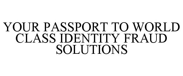  YOUR PASSPORT TO WORLD CLASS IDENTITY FRAUD SOLUTIONS