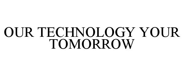  OUR TECHNOLOGY YOUR TOMORROW