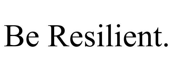  BE RESILIENT.