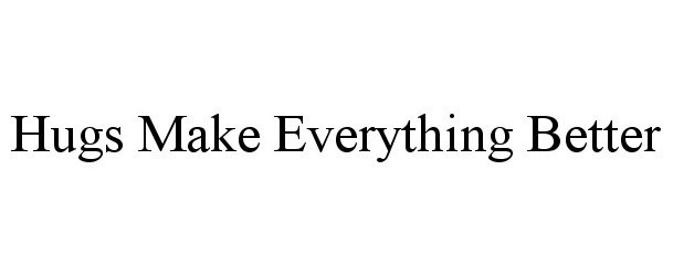  HUGS MAKE EVERYTHING BETTER