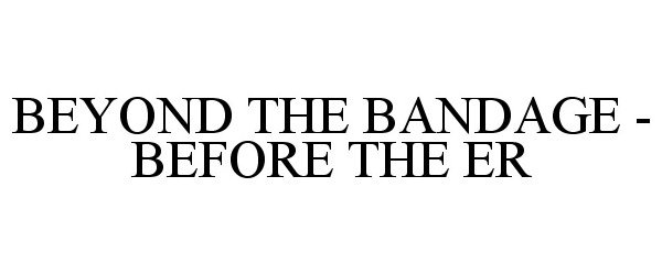 Trademark Logo BEYOND THE BANDAGE - BEFORE THE ER