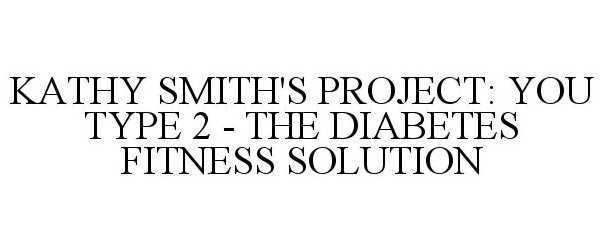 Trademark Logo KATHY SMITH'S PROJECT: YOU TYPE 2 - THE DIABETES FITNESS SOLUTION