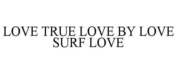  LOVE TRUE LOVE BY LOVE SURF LOVE