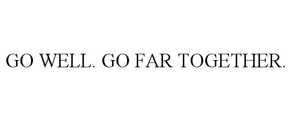  GO WELL. GO FAR TOGETHER.