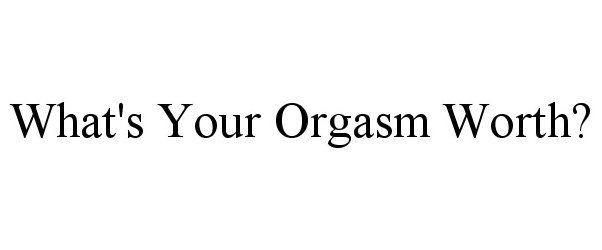  WHAT'S YOUR ORGASM WORTH?