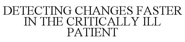 DETECTING CHANGES FASTER IN THE CRITICALLY ILL PATIENT