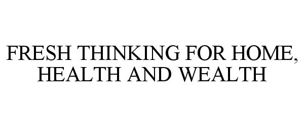  FRESH THINKING FOR HOME, HEALTH AND WEALTH