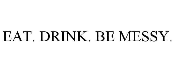 Trademark Logo EAT. DRINK. BE MESSY.