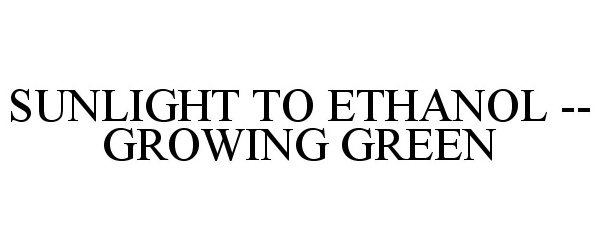  SUNLIGHT TO ETHANOL -- GROWING GREEN