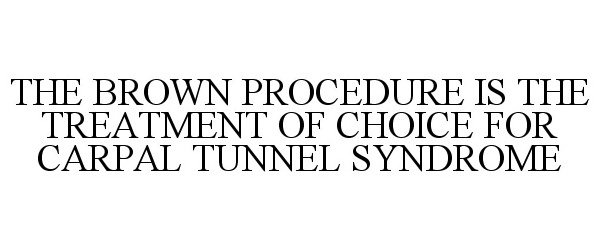  THE BROWN PROCEDURE IS THE TREATMENT OF CHOICE FOR CARPAL TUNNEL SYNDROME