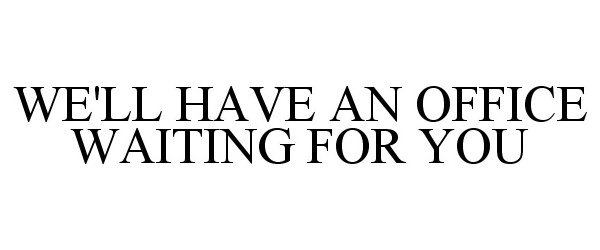  WE'LL HAVE AN OFFICE WAITING FOR YOU