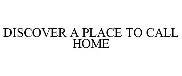  DISCOVER A PLACE TO CALL HOME