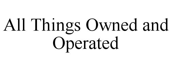 Trademark Logo ALL THINGS OWNED AND OPERATED