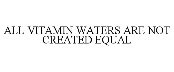 Trademark Logo ALL VITAMIN WATERS ARE NOT CREATED EQUAL