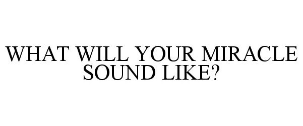  WHAT WILL YOUR MIRACLE SOUND LIKE?