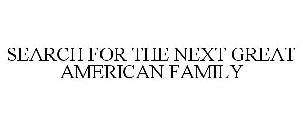  SEARCH FOR THE NEXT GREAT AMERICAN FAMILY