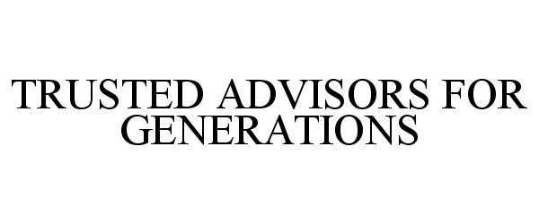 Trademark Logo TRUSTED ADVISORS FOR GENERATIONS