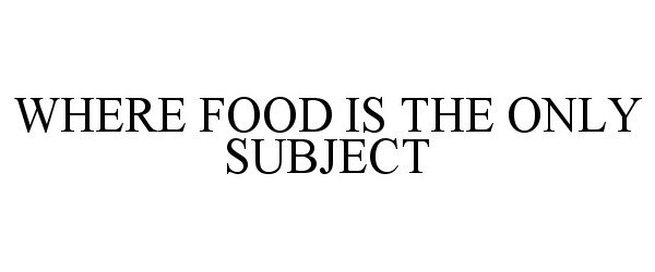 Trademark Logo WHERE FOOD IS THE ONLY SUBJECT