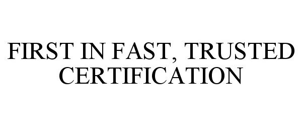  FIRST IN FAST, TRUSTED CERTIFICATION