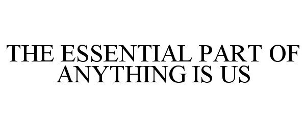  THE ESSENTIAL PART OF ANYTHING IS US