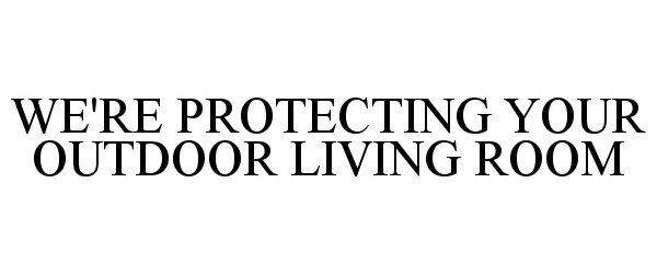  WE'RE PROTECTING YOUR OUTDOOR LIVING ROOM