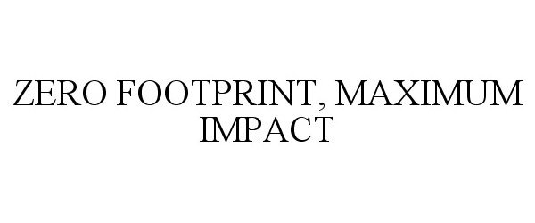  ZERO FOOTPRINT, MAXIMUM IMPACT