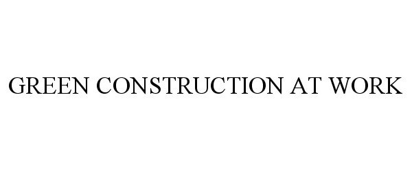 Trademark Logo GREEN CONSTRUCTION AT WORK