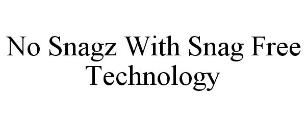  NO SNAGZ WITH SNAG FREE TECHNOLOGY