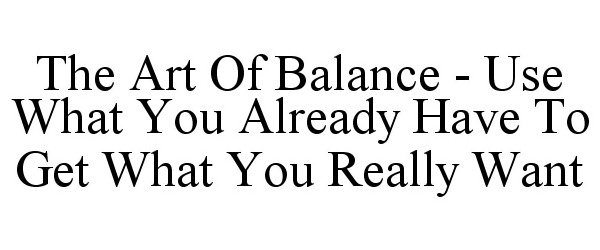  THE ART OF BALANCE - USE WHAT YOU ALREADY HAVE TO GET WHAT YOU REALLY WANT