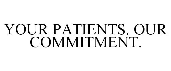  YOUR PATIENTS. OUR COMMITMENT.