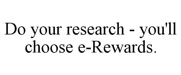  DO YOUR RESEARCH - YOU'LL CHOOSE E-REWARDS.