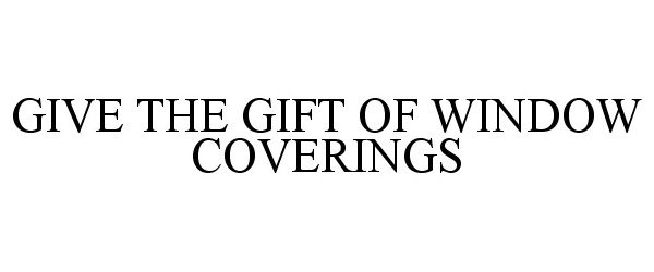 Trademark Logo GIVE THE GIFT OF WINDOW COVERINGS