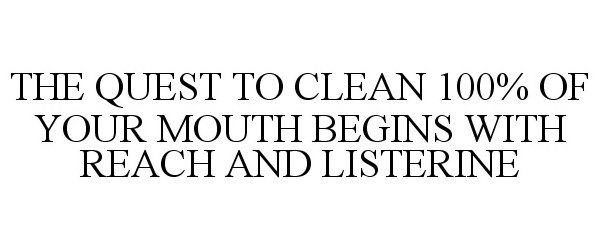  THE QUEST TO CLEAN 100% OF YOUR MOUTH BEGINS WITH REACH AND LISTERINE