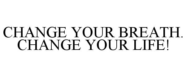  CHANGE YOUR BREATH. CHANGE YOUR LIFE!