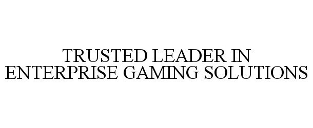  TRUSTED LEADER IN ENTERPRISE GAMING SOLUTIONS