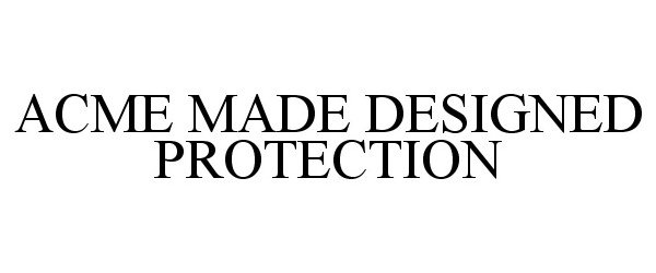  ACME MADE DESIGNED PROTECTION