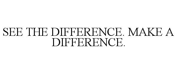  SEE THE DIFFERENCE. MAKE A DIFFERENCE.