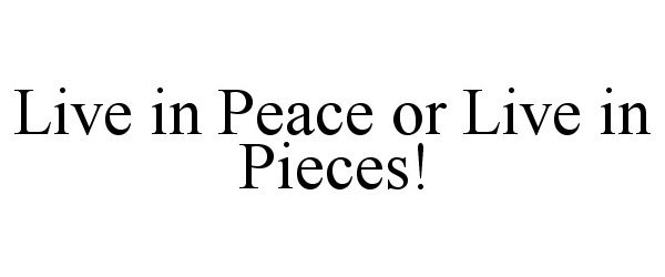  LIVE IN PEACE OR LIVE IN PIECES!