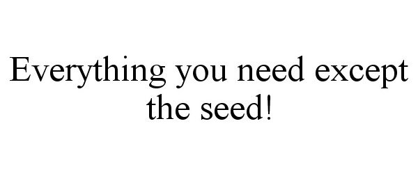  EVERYTHING YOU NEED EXCEPT THE SEED!
