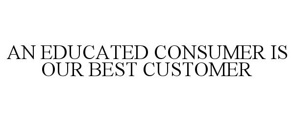  AN EDUCATED CONSUMER IS OUR BEST CUSTOMER