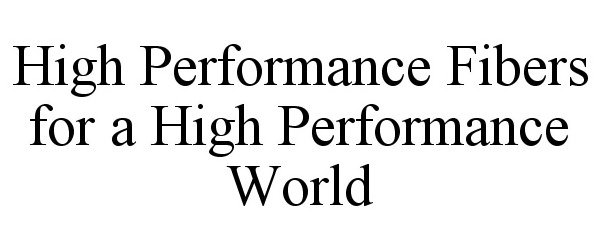  HIGH PERFORMANCE FIBERS FOR A HIGH PERFORMANCE WORLD