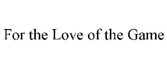 Trademark Logo FOR THE LOVE OF THE GAME