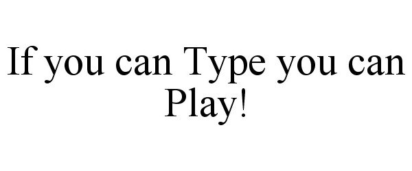  IF YOU CAN TYPE YOU CAN PLAY!
