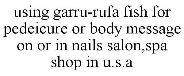  USING GARRU-RUFA FISH FOR PEDEICURE OR BODY MESSAGE ON OR IN NAILS SALON,SPA SHOP IN U.S.A