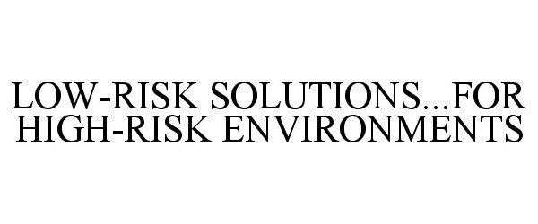  LOW-RISK SOLUTIONS...FOR HIGH-RISK ENVIRONMENTS