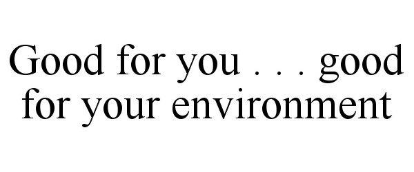  GOOD FOR YOU . . . GOOD FOR YOUR ENVIRONMENT