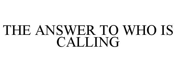  THE ANSWER TO WHO IS CALLING