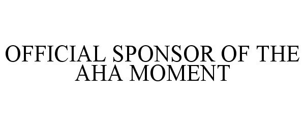  OFFICIAL SPONSOR OF THE AHA MOMENT