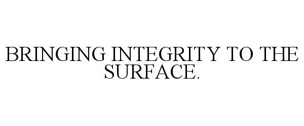  BRINGING INTEGRITY TO THE SURFACE.